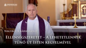 Nagyböjti ráhangoló: Ellenségszeretet – A lehetetlennek tűnő út Isten kegyelmével