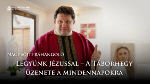 Nagyböjti ráhangoló: Legyünk Jézussal – A Táborhegy üzenete a mindennapokra
