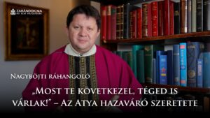 Nagyböjti ráhangoló: „Most te következel, téged is várlak!” – Az Atya hazaváró szeretete