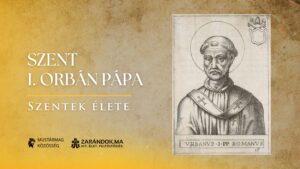 Szent I. Orbán pápa: a hit védelmezője üldöztetésben – Szentek élete