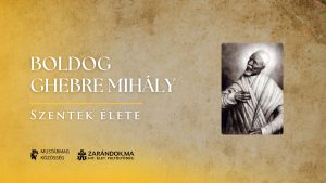 Boldog Ghebre Mihály: Hűség a hithez, láncok és kínok között – Szentek élete