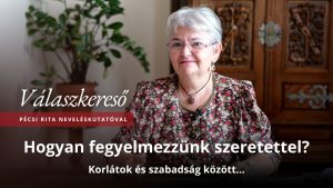 Hogyan fegyelmezzünk szeretettel? – Válaszkereső Pécsi Rita neveléskutatóval 3 Hogyan fegyelmezzünk szeretettel? – Válaszkereső Pécsi Rita neveléskutatóval
