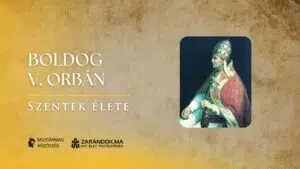 Boldog V. Orbán pápa: egyszerűség, tiszta jellem, tiszta szándék – Szentek élete