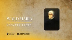 Ward Mária: A hit iskolája Angliában, „a történelem legsötétebb óráiban” – Szentek élete 1 Ward Mária: A hit iskolája Angliában, „a történelem legsötétebb óráiban” – Szentek élete