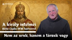 Nem az uruk, hanem a társuk vagy – A király intelmei Böjte Csaba testvérrel (4. rész) 2 A kiraly intelmei E4