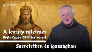 Szeretetben és igazságban – A király intelmei Böjte Csaba testvérrel (5. rész) 1 Szeretetben és igazságban – A király intelmei Böjte Csaba testvérrel (5. rész)